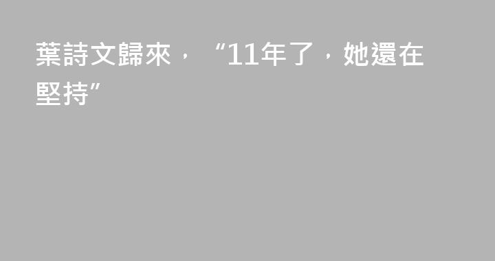 葉詩文歸來，“11年了，她還在堅持”