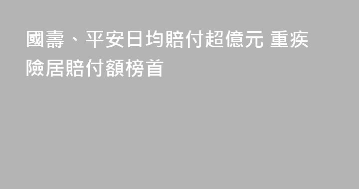 國壽、平安日均賠付超億元 重疾險居賠付額榜首