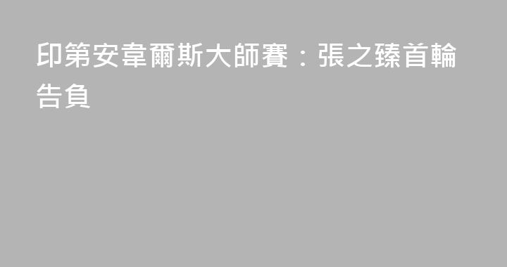 印第安韋爾斯大師賽：張之臻首輪告負