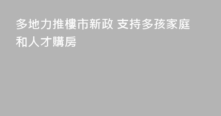 多地力推樓市新政 支持多孩家庭和人才購房