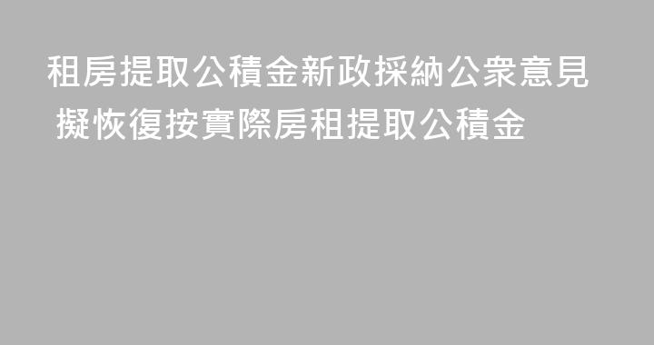 租房提取公積金新政採納公衆意見 擬恢復按實際房租提取公積金