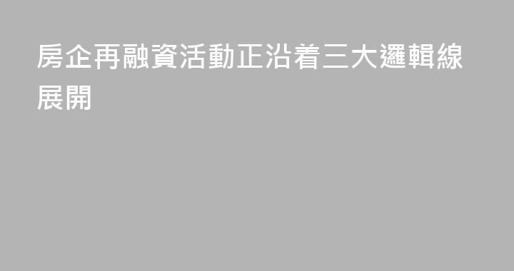 房企再融資活動正沿着三大邏輯線展開