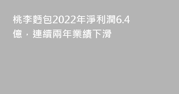 桃李麪包2022年淨利潤6.4億，連續兩年業績下滑