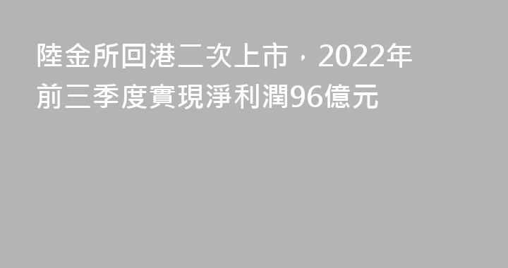 陸金所回港二次上市，2022年前三季度實現淨利潤96億元