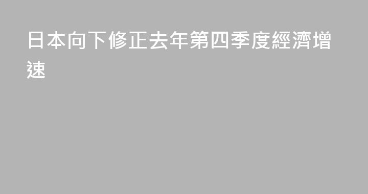日本向下修正去年第四季度經濟增速