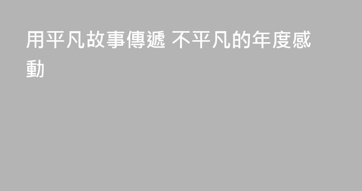 用平凡故事傳遞 不平凡的年度感動