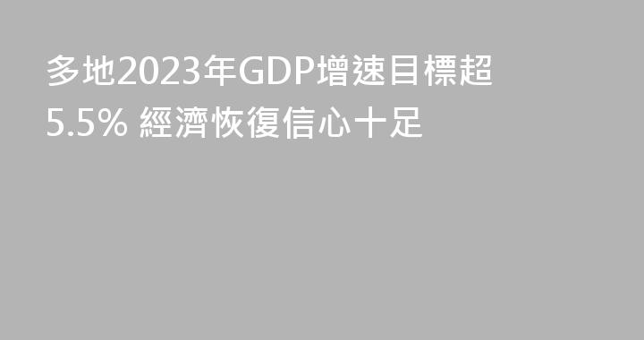 多地2023年GDP增速目標超5.5% 經濟恢復信心十足