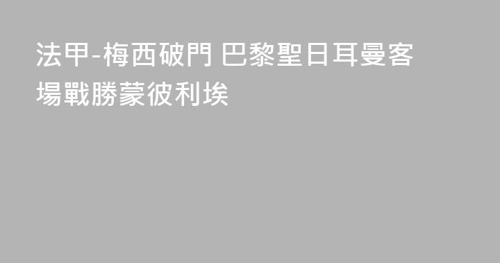 法甲-梅西破門 巴黎聖日耳曼客場戰勝蒙彼利埃
