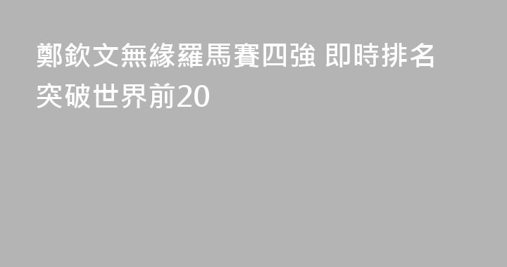 鄭欽文無緣羅馬賽四強 即時排名突破世界前20