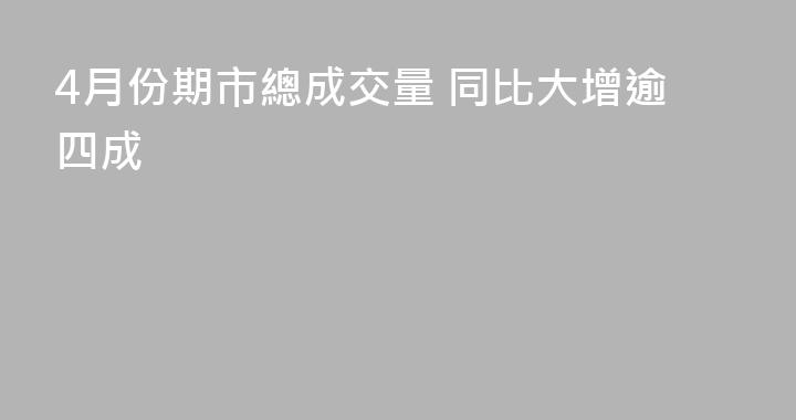 4月份期市總成交量 同比大增逾四成