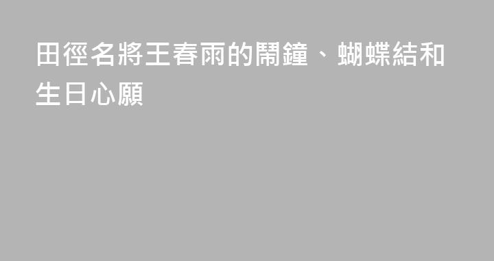 田徑名將王春雨的鬧鐘、蝴蝶結和生日心願