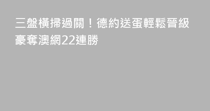 三盤橫掃過關！德約送蛋輕鬆晉級豪奪澳網22連勝