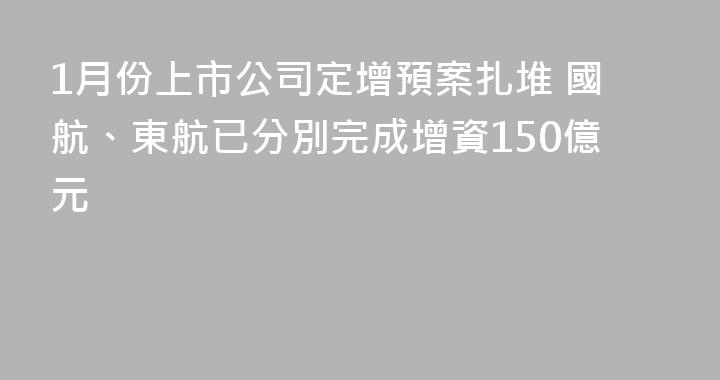 1月份上市公司定增預案扎堆 國航、東航已分別完成增資150億元