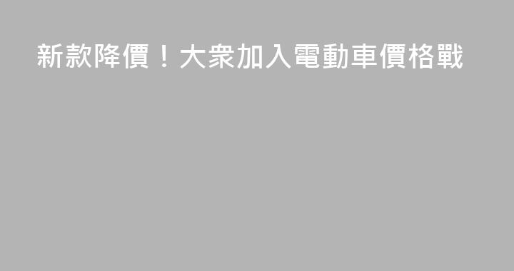 新款降價！大衆加入電動車價格戰