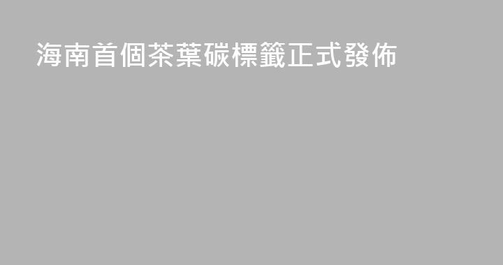 海南首個茶葉碳標籤正式發佈