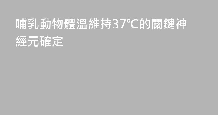 哺乳動物體溫維持37℃的關鍵神經元確定