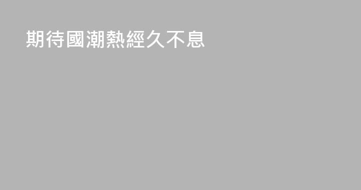 期待國潮熱經久不息