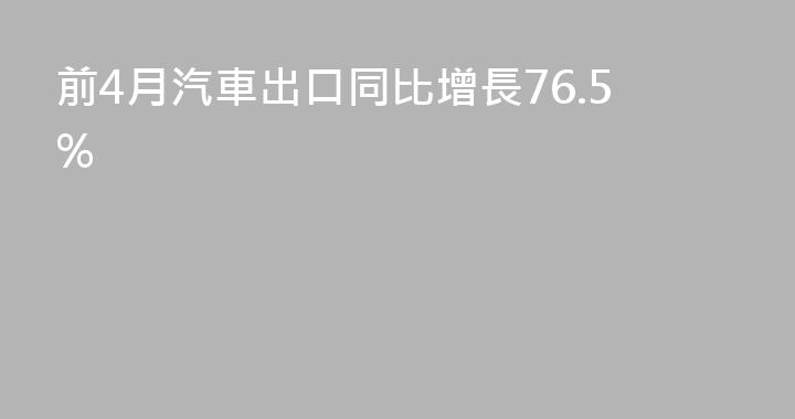 前4月汽車出口同比增長76.5%