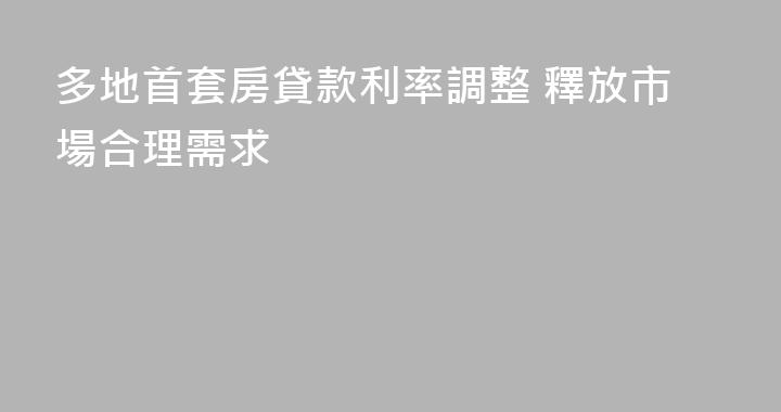 多地首套房貸款利率調整 釋放市場合理需求