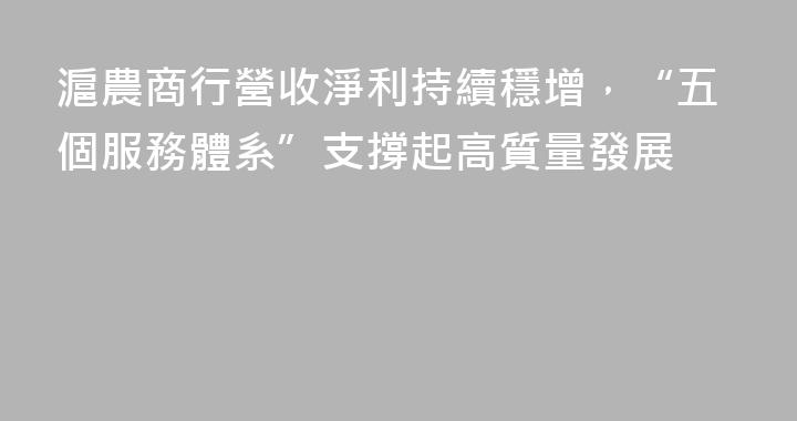 滬農商行營收淨利持續穩增，“五個服務體系”支撐起高質量發展