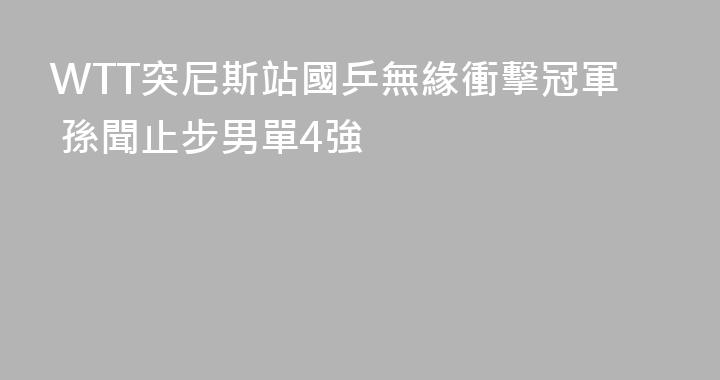 WTT突尼斯站國乒無緣衝擊冠軍 孫聞止步男單4強