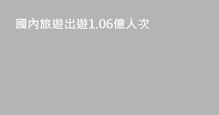 國內旅遊出遊1.06億人次