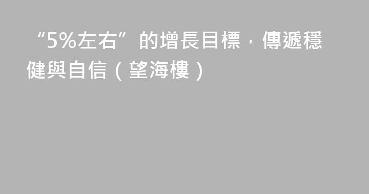“5%左右”的增長目標，傳遞穩健與自信（望海樓）