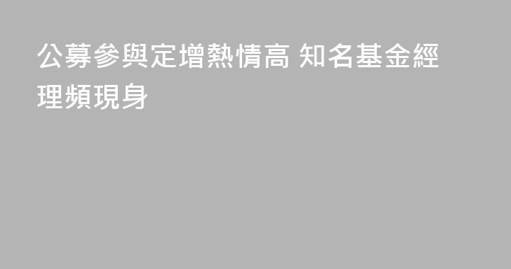 公募參與定增熱情高 知名基金經理頻現身