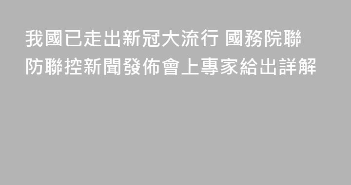 我國已走出新冠大流行 國務院聯防聯控新聞發佈會上專家給出詳解
