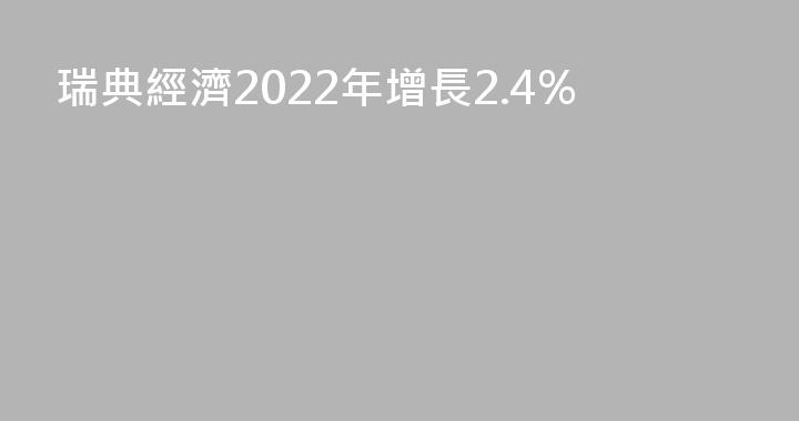 瑞典經濟2022年增長2.4%
