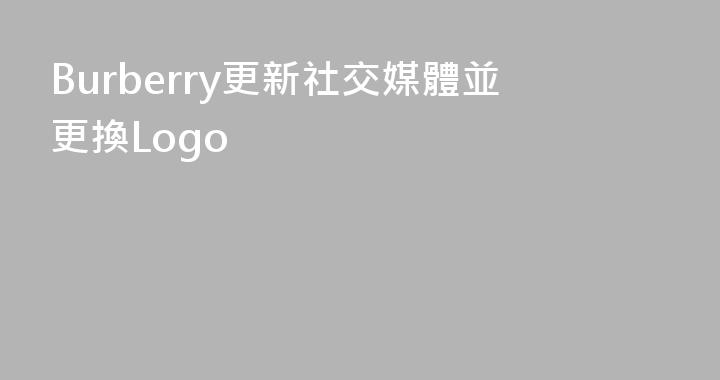 Burberry更新社交媒體並更換Logo