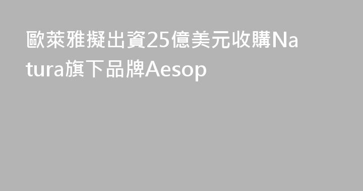 歐萊雅擬出資25億美元收購Natura旗下品牌Aesop