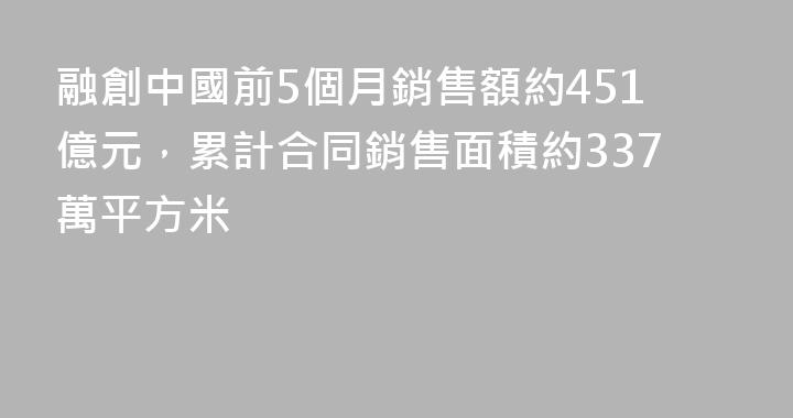 融創中國前5個月銷售額約451億元，累計合同銷售面積約337萬平方米