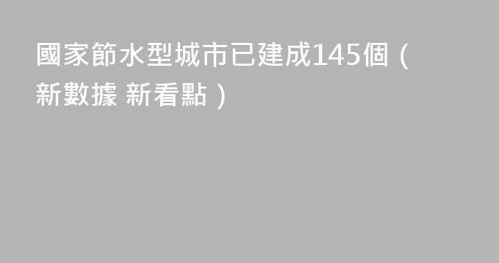 國家節水型城市已建成145個（新數據 新看點）
