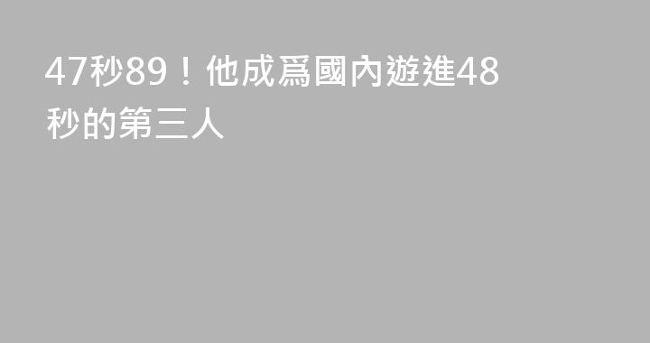 47秒89！他成爲國內遊進48秒的第三人