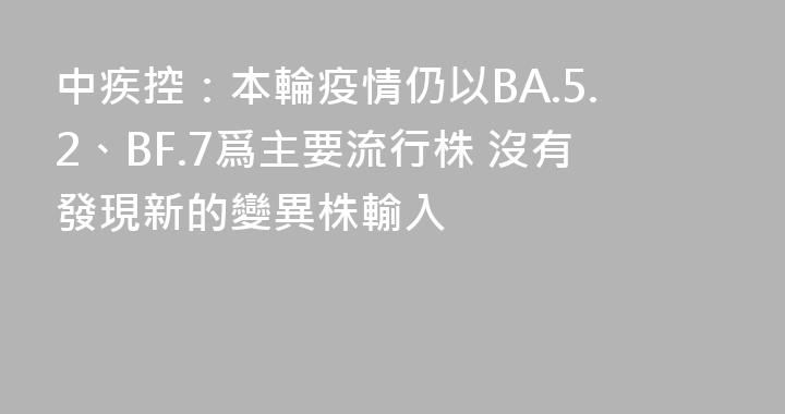 中疾控：本輪疫情仍以BA.5.2、BF.7爲主要流行株 沒有發現新的變異株輸入