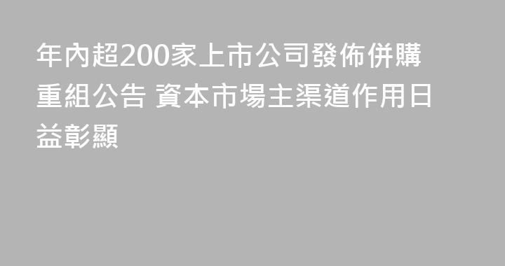 年內超200家上市公司發佈併購重組公告 資本市場主渠道作用日益彰顯