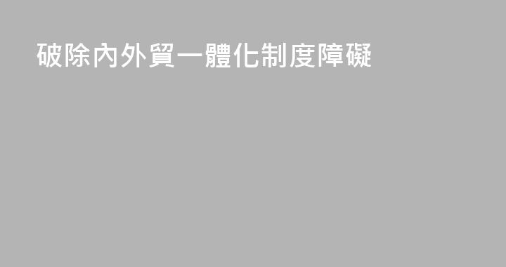 破除內外貿一體化制度障礙