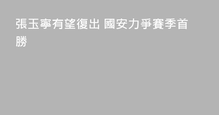 張玉寧有望復出 國安力爭賽季首勝