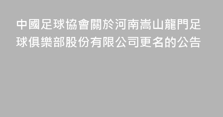 中國足球協會關於河南嵩山龍門足球俱樂部股份有限公司更名的公告
