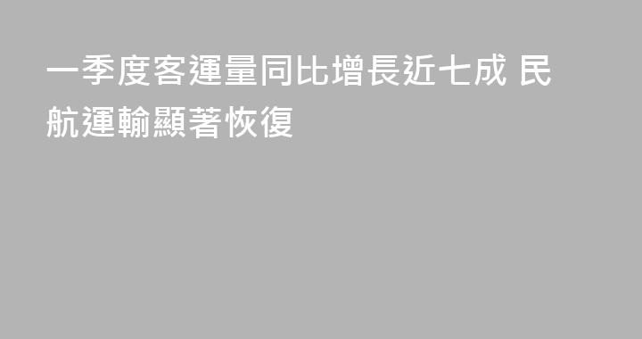 一季度客運量同比增長近七成 民航運輸顯著恢復
