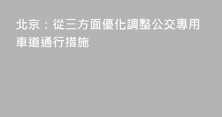 北京：從三方面優化調整公交專用車道通行措施