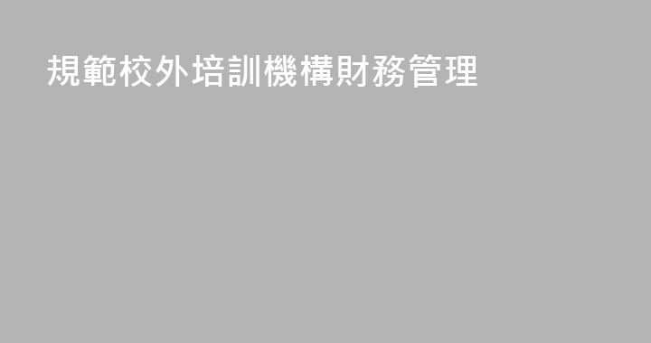 規範校外培訓機構財務管理
