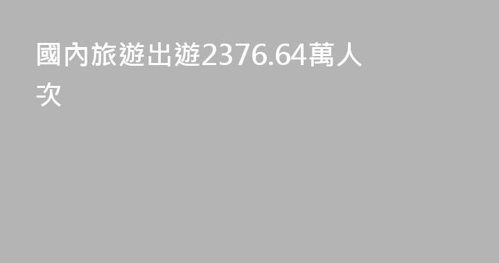 國內旅遊出遊2376.64萬人次