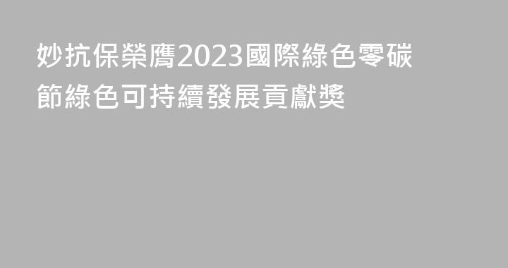 妙抗保榮膺2023國際綠色零碳節綠色可持續發展貢獻獎