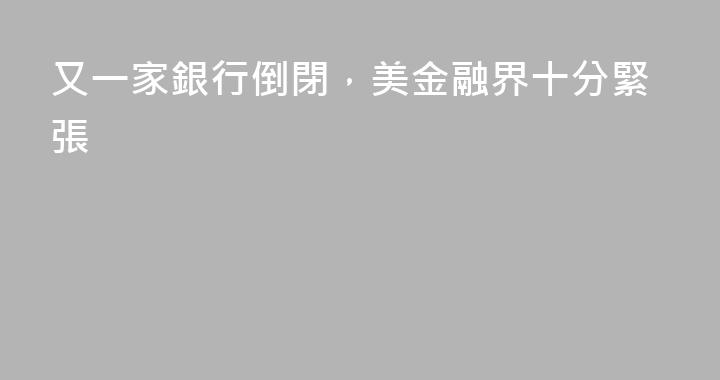 又一家銀行倒閉，美金融界十分緊張