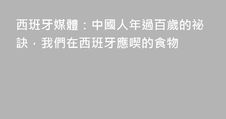 西班牙媒體：中國人年過百歲的祕訣，我們在西班牙應喫的食物