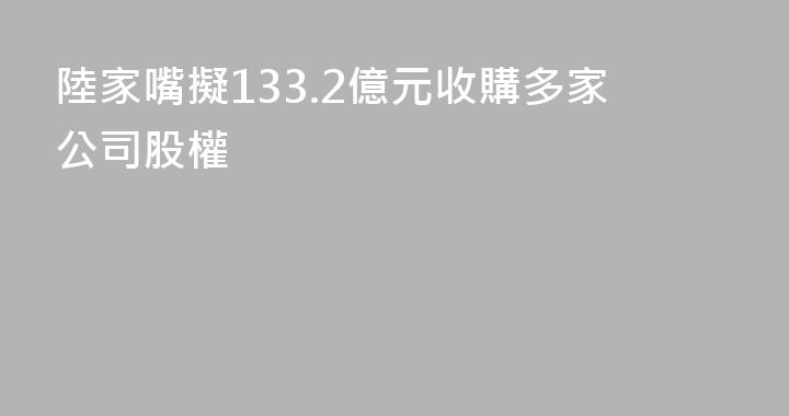 陸家嘴擬133.2億元收購多家公司股權