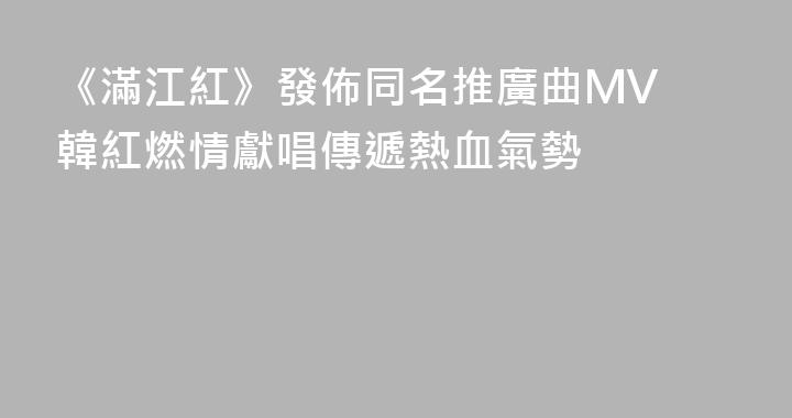 《滿江紅》發佈同名推廣曲MV 韓紅燃情獻唱傳遞熱血氣勢