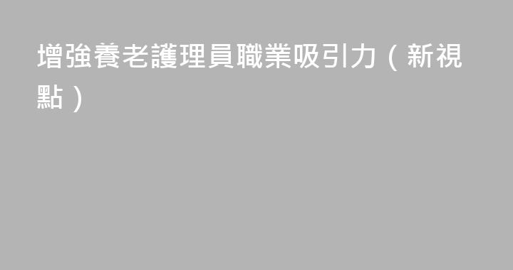 增強養老護理員職業吸引力（新視點）